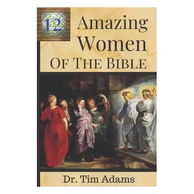 "12 Amazing Women of the Bible" - "" ("Adams Tim")