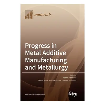 "Progress in Metal Additive Manufacturing and Metallurgy" - "" ("Pederson Robert")