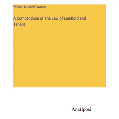 "A Compendium of The Law of Landlord and Tenant" - "" ("Fawcett William Mitchell")