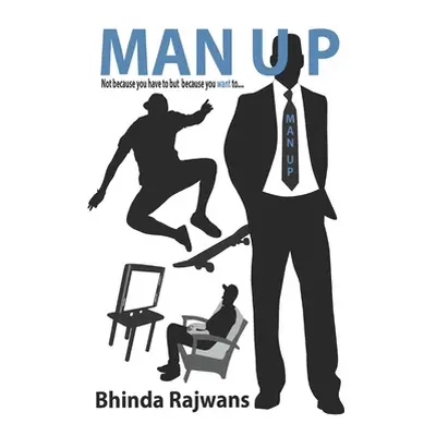 "Man Up: Not because you have to but because you want to..." - "" ("Rajwans Bhinda")