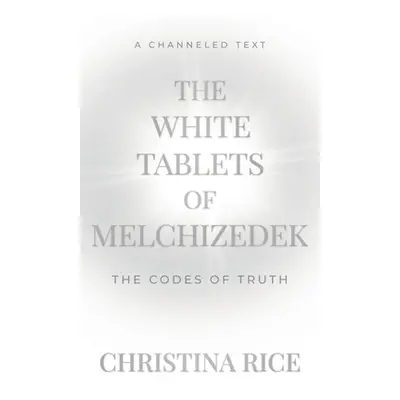 "The White Tablets of Melchizedek: The Codes of Truth" - "" ("Rice Christina")