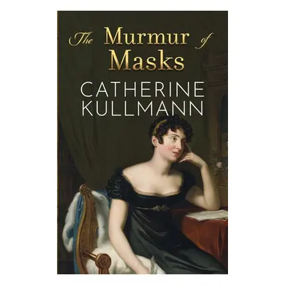 "The Murmur of Masks: Love and Heartbreak in Regency England" - "" ("Kullmann Catherine")