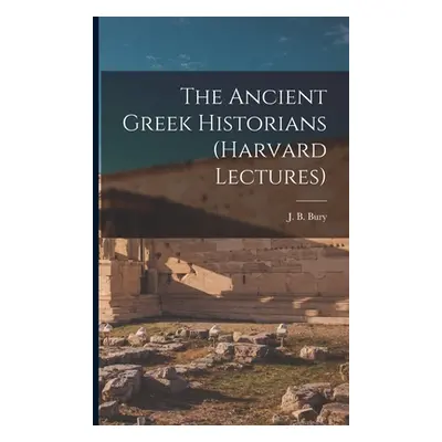 "The Ancient Greek Historians (Harvard Lectures)" - "" ("J. B. (John Bagnell) Bury")