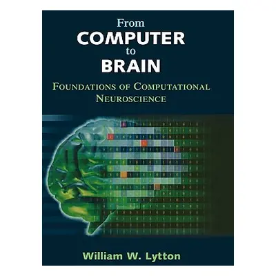 "From Computer to Brain: Foundations of Computational Neuroscience" - "" ("Lytton William W.")