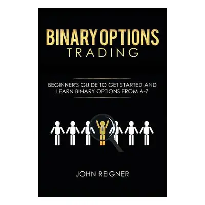 "Binary Options trading: Comprehensive Beginner's Guide to get Started and Learn Binary Options 