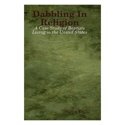 "Dabbling In Religion: A Case Study of Baptists Living in the United States" - "" ("Kemp George"