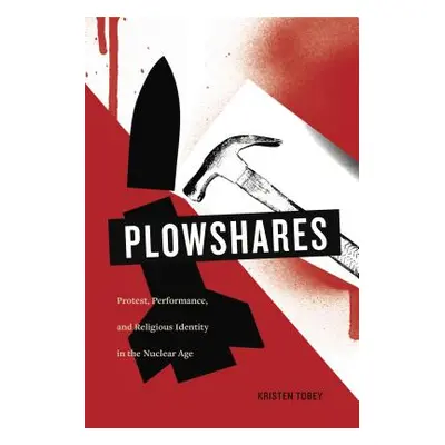 "Plowshares: Protest, Performance, and Religious Identity in the Nuclear Age" - "" ("Tobey Krist