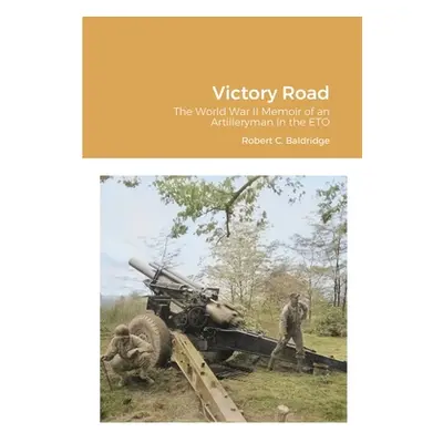 "Victory Road: The World War II Memoir of an Artilleryman in the ETO" - "" ("Baldridge Robert C.