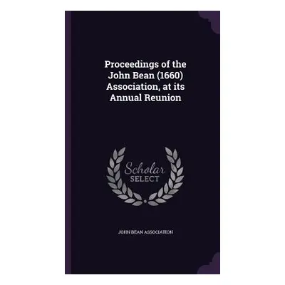 "Proceedings of the John Bean (1660) Association, at its Annual Reunion" - "" ("John Bean Associ