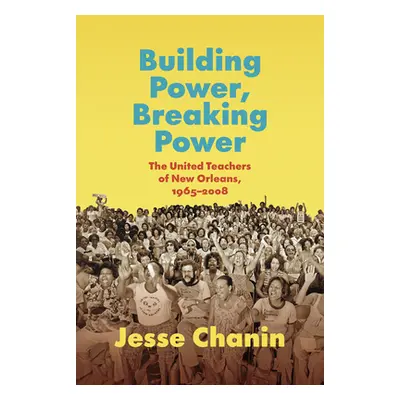 "Building Power, Breaking Power: The United Teachers of New Orleans, 1965-2008" - "" ("Chanin Je