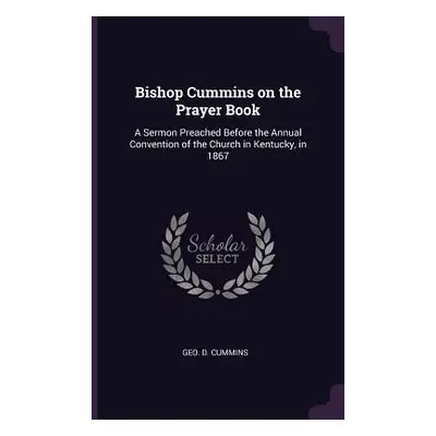 "Bishop Cummins on the Prayer Book: A Sermon Preached Before the Annual Convention of the Church