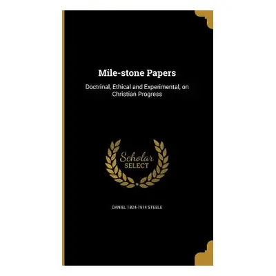 "Mile-stone Papers: Doctrinal, Ethical and Experimental, on Christian Progress" - "" ("Steele Da