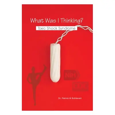 "What Was I Thinking? Toxic Shock Syndrome" - "" ("Schlievert Patrick M.")