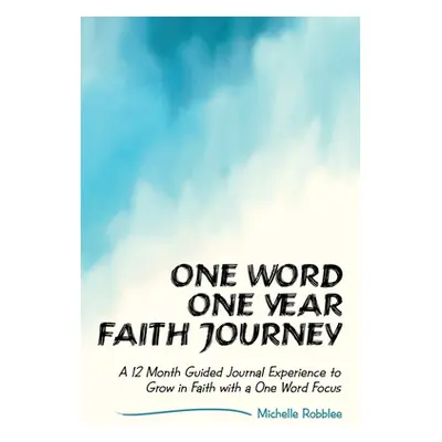 "One Word One Year Faith Journey: A 12 Month Guided Journal Experience to Grow in Faith with a O