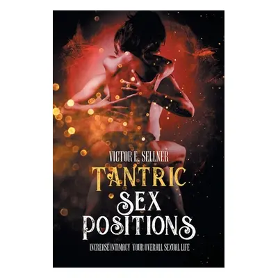 "Tantric Sex Positions: Increase Intimacy and Your Overall Sexual Life" - "" ("Sellner Victor E.