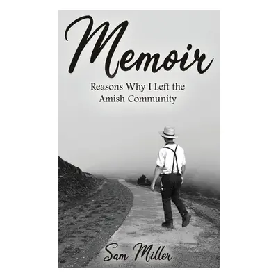 "Memoir: Reasons Why I Left the Amish Community" - "" ("Miller Sam")