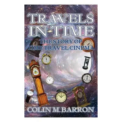 "Travels in Time: The Story of Time Travel Cinema" - "" ("Barron Colin M.")