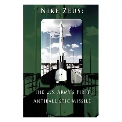 "Nike Zeus: The U.S. Army's First Antiballistic Missile" - "" ("Penny Hill Press")