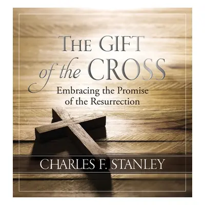 "The Gift of the Cross: Embracing the Promise of the Resurrection" - "" ("Stanley Charles F.")