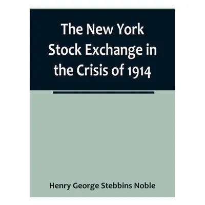 "The New York Stock Exchange in the Crisis of 1914" - "" ("George Stebbins Noble Henry")