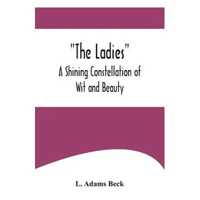 "The Ladies: A Shining Constellation of Wit and Beauty" - "" ("Adams Beck L.")