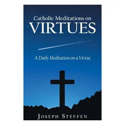 "Catholic Meditations on Virtues: A Daily Meditation on a Virtue" - "" ("Steffen Joseph")