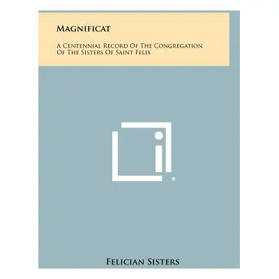 "Magnificat: A Centennial Record Of The Congregation Of The Sisters Of Saint Felix" - "" ("Felic