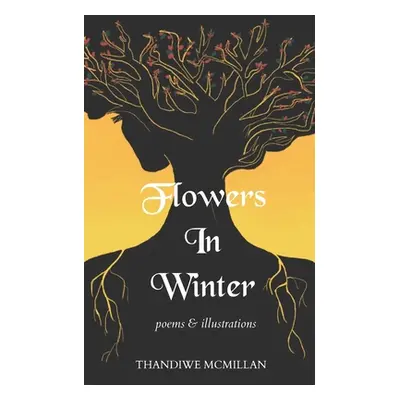 "Flowers In Winter: Poems and Illustrations" - "" ("McMillan Thandiwe")