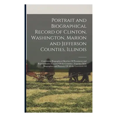 "Portrait and Biographical Record of Clinton, Washington, Marion and Jefferson Counties, Illinoi