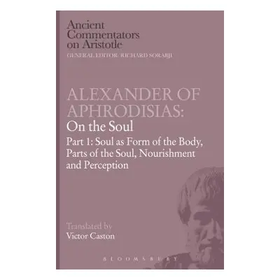 "Alexander of Aphrodisias: On the Soul: Part I: Soul as Form of the Body, Parts of the Soul, Nou