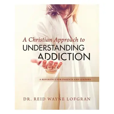 "A Christian Approach to Understanding Addiction" - "" ("Lofgran Reid Wayne")