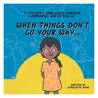 "When Things Don't Go Your Way... A Children's Book About Kindness, Compromise, and Letting Go" 