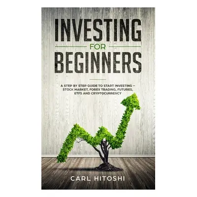 "Investing for beginners: A Step By Step Guide to Start Investing - Stock Market, Forex Trading,