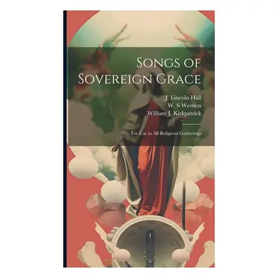 "Songs of Sovereign Grace: for Use in All Religious Gatherings" - "" ("Hall J. Lincoln")