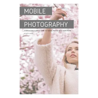 "Mobile Photography: A Ridiculously Simple Guide to Taking Photos with Your Phone" - "" ("La Cou