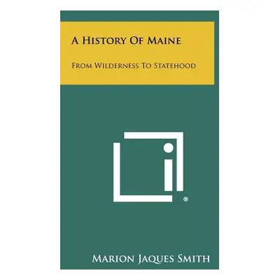 "A History Of Maine: From Wilderness To Statehood" - "" ("Smith Marion Jaques")