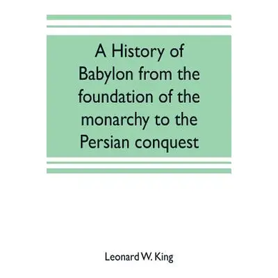 "A history of Babylon from the foundation of the monarchy to the Persian conquest" - "" ("W. Kin