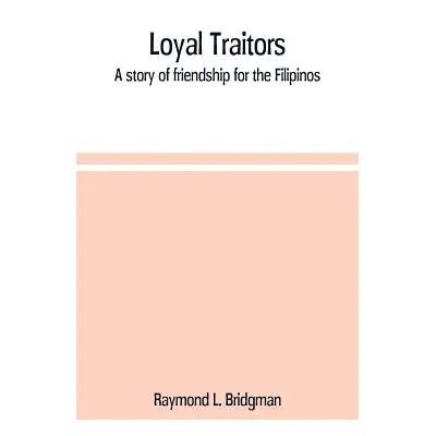 "Loyal traitors: a story of friendship for the Filipinos" - "" ("L. Bridgman Raymond")