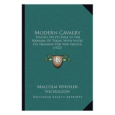 "Modern Cavalry: Studies On Its Role In The Warfare Of Today, With Notes On Training For War Ser