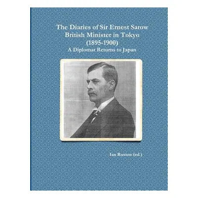 "The Diaries of Sir Ernest Satow, British Minister in Tokyo (1895-1900): A Diplomat Returns to J