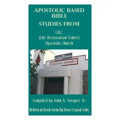 "Apostolic Based Bible Studies from L.R.C. (Life Restoration Center) Apostolic Church: Compiled 