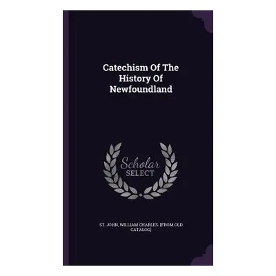 "Catechism Of The History Of Newfoundland" - "" ("St John William Charles [From Old Cat")