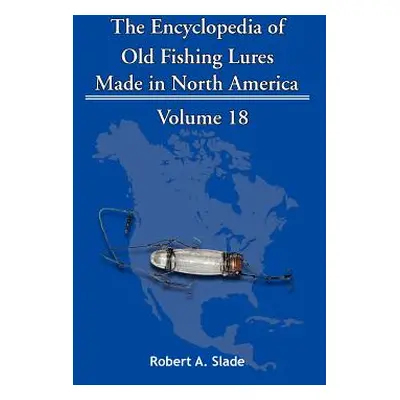 "The Encyclopedia of Old Fishing Lures: Made in North America" - "" ("Slade Robert A.")