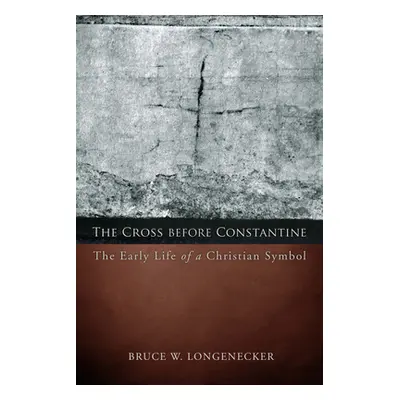 "The Cross before Constantine: The Early Life of a Christian Symbol" - "" ("Longenecker Bruce W.