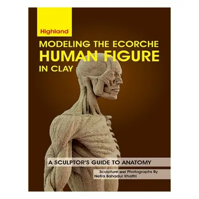 "Modeling The Ecorche Human Figure in Clay: A Sculptor's Guide to Anatomy" - "" ("Khattri Netra 