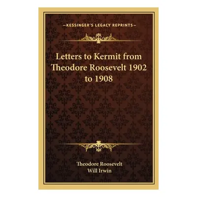 "Letters to Kermit from Theodore Roosevelt 1902 to 1908" - "" ("Roosevelt Theodore")