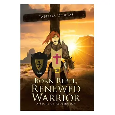 "Born Rebel, Renewed Warrior: A Story of Redemption" - "" ("Dorcas Tabitha")