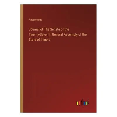 "Journal of The Senate of the Twenty-Seventh General Assembly of the State of Illinois" - "" ("A