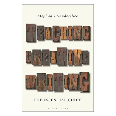 "Teaching Creative Writing: The Essential Guide" - "" ("Vanderslice Stephanie")