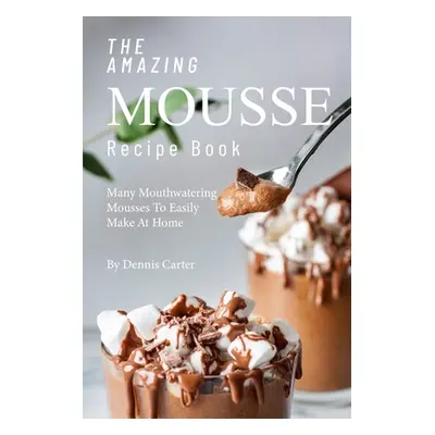 "The Amazing Mousse Recipe Book: Many Mouthwatering Mousses to Easily Make at Home" - "" ("Carte